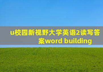 u校园新视野大学英语2读写答案word building